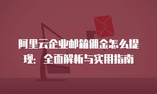 阿里云企业邮箱佣金怎么提现：全面解析与实用指南