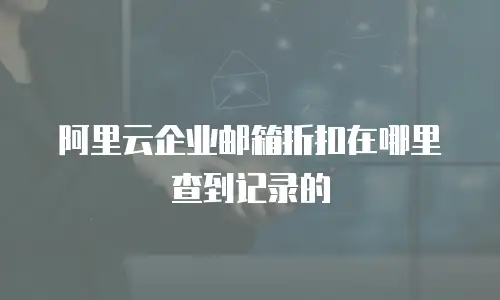 阿里云企业邮箱折扣在哪里查到记录的