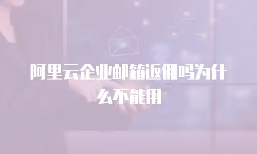 阿里云企业邮箱返佣吗为什么不能用
