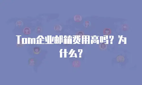 Tom企业邮箱费用高吗?为什么?