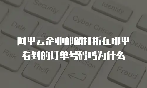 阿里云企业邮箱打折在哪里看到的订单号码吗为什么