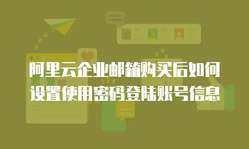 阿里云企业邮箱购买后如何设置使用密码登陆账号信息