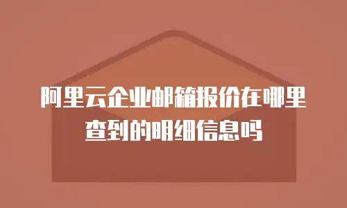 阿里云企业邮箱报价在哪里查到的明细信息吗