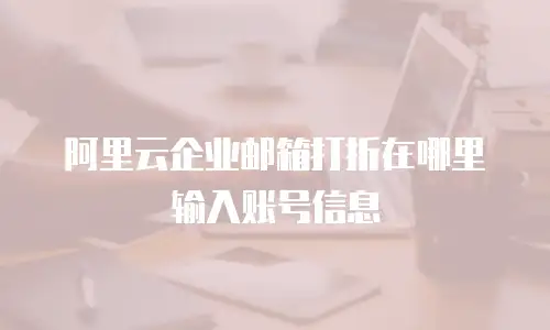 阿里云企业邮箱打折在哪里输入账号信息