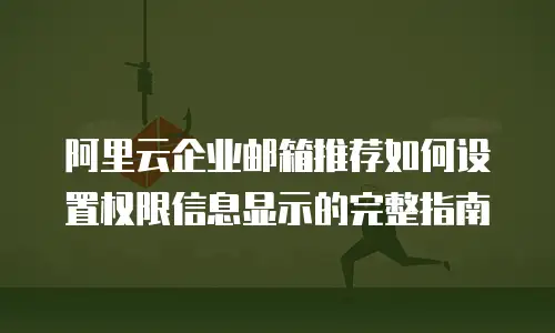 阿里云企业邮箱推荐如何设置权限信息显示的完整指南