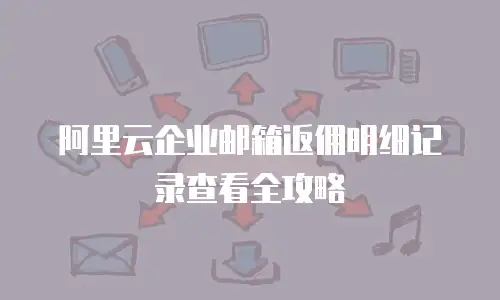 阿里云企业邮箱返佣明细记录查看全攻略