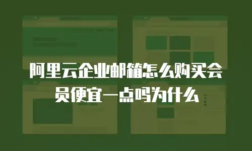阿里云企业邮箱怎么购买会员便宜一点吗为什么