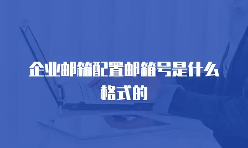 企业邮箱配置邮箱号是什么格式的