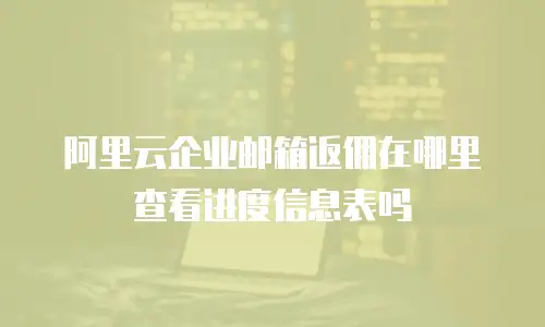 阿里云企业邮箱返佣在哪里查看进度信息表吗