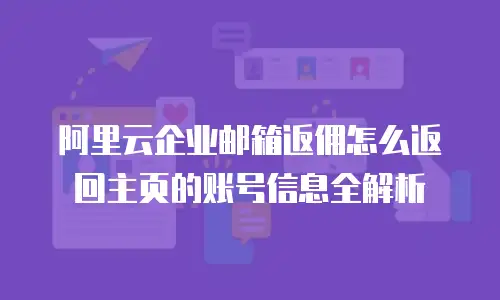 阿里云企业邮箱返佣怎么返回主页的账号信息全解析
