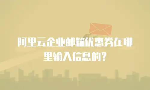 阿里云企业邮箱优惠券在哪里输入信息的？