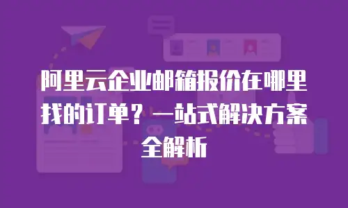 阿里云企业邮箱报价在哪里找的订单？一站式解决方案全解析