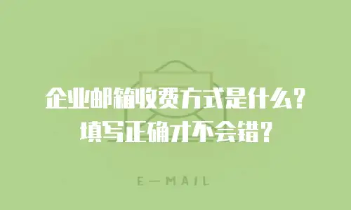 企业邮箱收费方式是什么？填写正确才不会错？