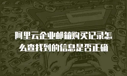阿里云企业邮箱购买记录怎么查找到的信息是否正确