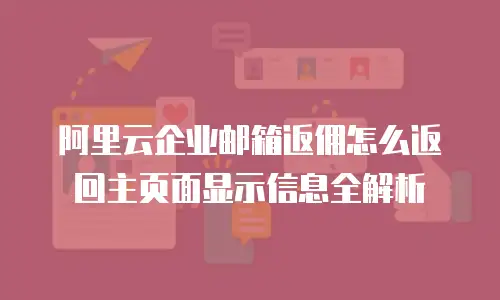 阿里云企业邮箱返佣怎么返回主页面显示信息全解析
