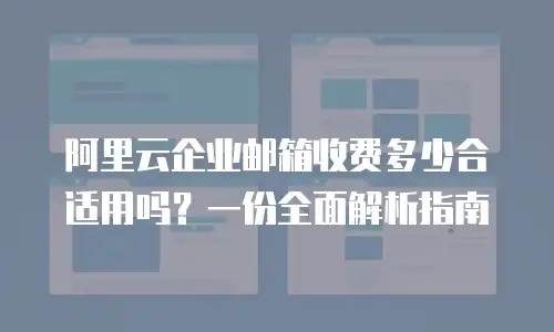 阿里云企业邮箱收费多少合适用吗？一份全面解析指南
