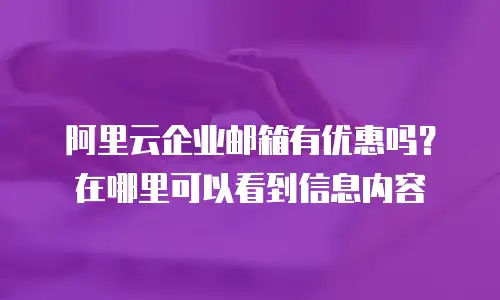 阿里云企业邮箱有优惠吗?在哪里可以看到信息内容