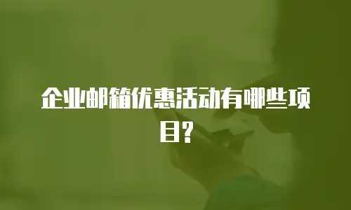 企业邮箱优惠活动有哪些项目?