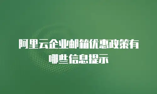 阿里云企业邮箱优惠政策有哪些信息提示