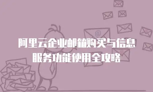 阿里云企业邮箱购买与信息服务功能使用全攻略