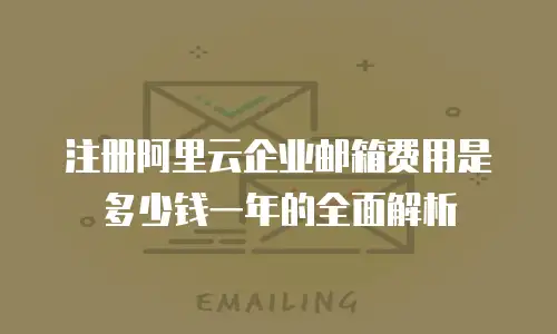 注册阿里云企业邮箱费用是多少钱一年的全面解析