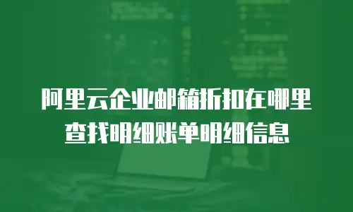 阿里云企业邮箱折扣在哪里查找明细账单明细信息