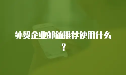外贸企业邮箱推荐使用什么？