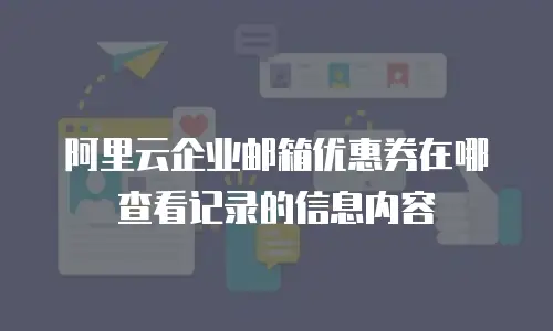 阿里云企业邮箱优惠券在哪查看记录的信息内容