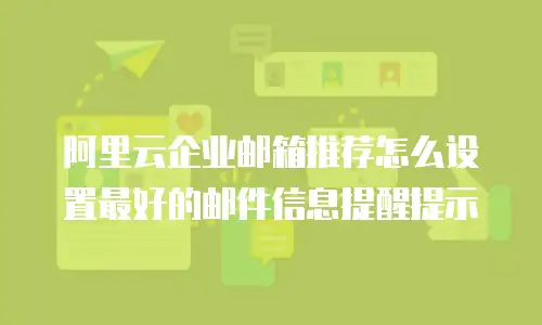 阿里云企业邮箱推荐怎么设置最好的邮件信息提醒提示