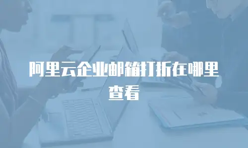 阿里云企业邮箱打折在哪里查看