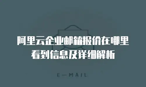 阿里云企业邮箱报价在哪里看到信息及详细解析