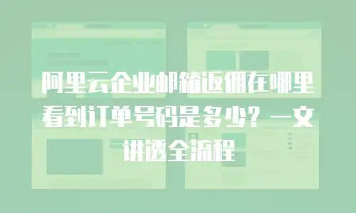 阿里云企业邮箱返佣在哪里看到订单号码是多少？一文讲透全流程