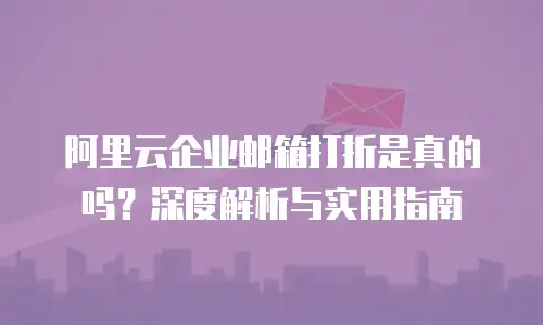 阿里云企业邮箱打折是真的吗？深度解析与实用指南