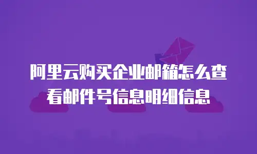 阿里云购买企业邮箱怎么查看邮件号信息明细信息
