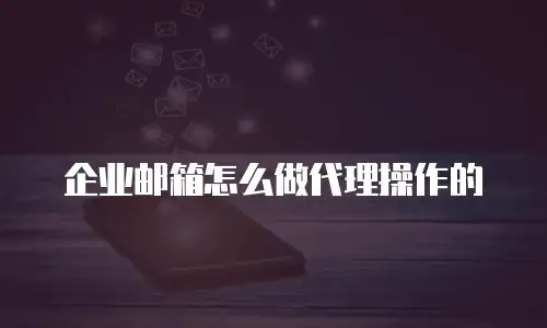 企业邮箱怎么做代理操作的