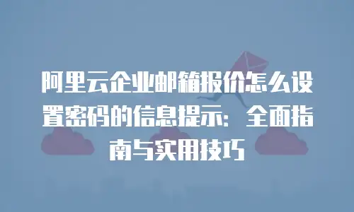 阿里云企业邮箱报价怎么设置密码的信息提示：全面指南与实用技巧