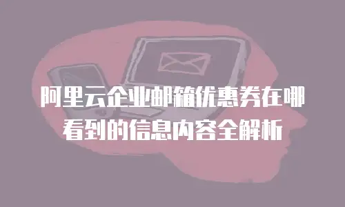阿里云企业邮箱优惠券在哪看到的信息内容全解析