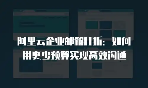 阿里云企业邮箱打折：如何用更少预算实现高效沟通