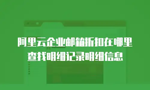 阿里云企业邮箱折扣在哪里查找明细记录明细信息