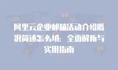 阿里云企业邮箱活动介绍概况简述怎么填：全面解析与实用指南