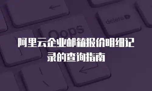 阿里云企业邮箱报价明细记录的查询指南