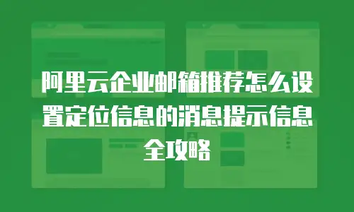 阿里云企业邮箱推荐怎么设置定位信息的消息提示信息全攻略