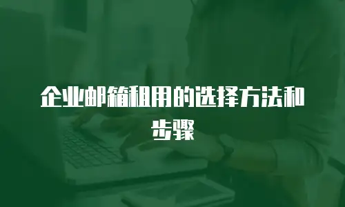 企业邮箱租用的选择方法和步骤