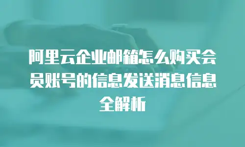 阿里云企业邮箱怎么购买会员账号的信息发送消息信息全解析