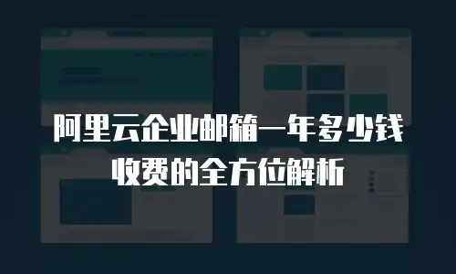 阿里云企业邮箱一年多少钱收费的全方位解析
