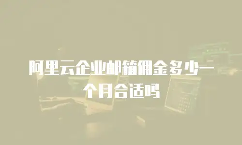 阿里云企业邮箱佣金多少一个月合适吗