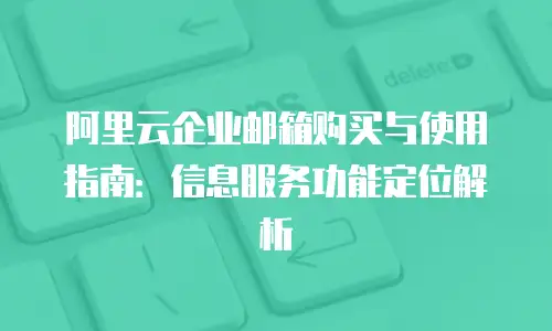 阿里云企业邮箱购买与使用指南：信息服务功能定位解析