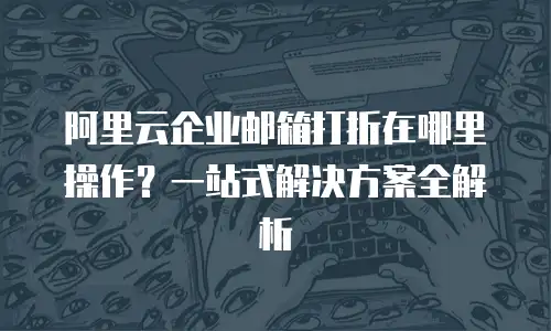 阿里云企业邮箱打折在哪里操作？一站式解决方案全解析