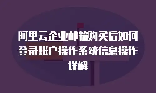 阿里云企业邮箱购买后如何登录账户操作系统信息操作详解