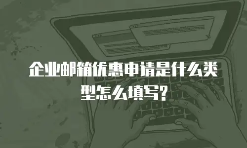企业邮箱优惠申请是什么类型怎么填写?